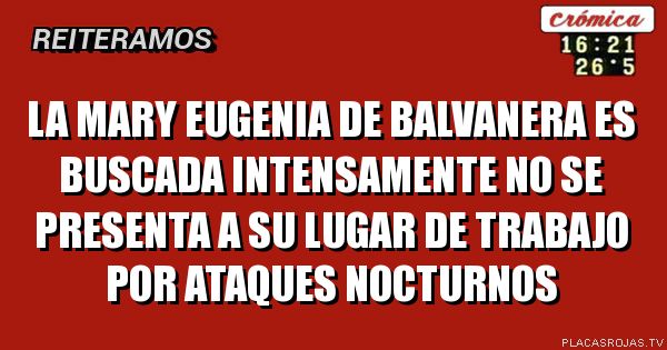 la mary eugenia de balvanera es buscada intensamente no se presenta a su lugar de trabajo por ataques nocturnos
