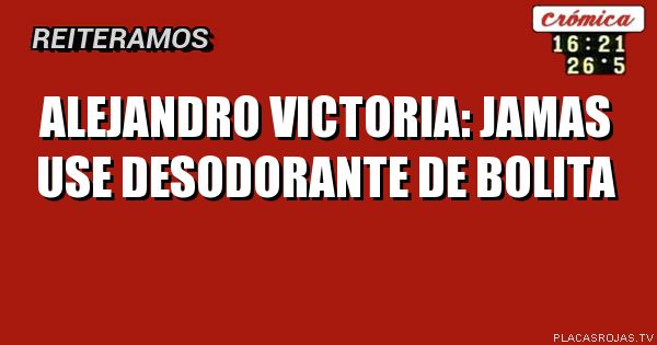 Alejandro victoria: jamas use desodorante de bolita