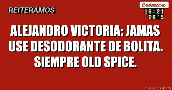 Alejandro victoria: jamas use desodorante de bolita. Siempre old spice.