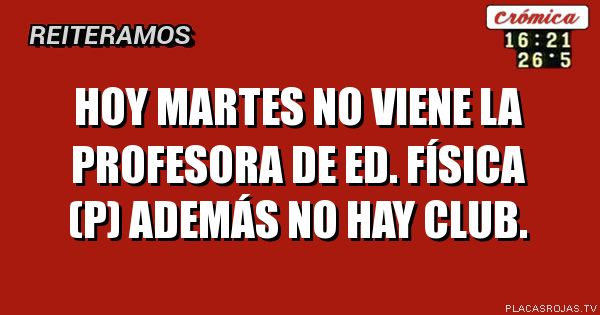 Hoy martes no viene la profesora de ed. Física (p)
Además no hay club.