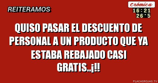 Quiso pasar el descuento de personal a un producto que ya estaba rebajado casi gratis..¡!!