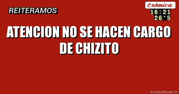 ATENCION
NO SE HACEN CARGO DE CHIZITO