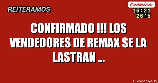 cONFIRMADO !!!
lOS VENDEDORES DE REMAX SE LA LASTRAN ...