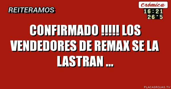cONFIRMADO !!!!!
lOS VENDEDORES DE REMAX SE LA LASTRAN ...