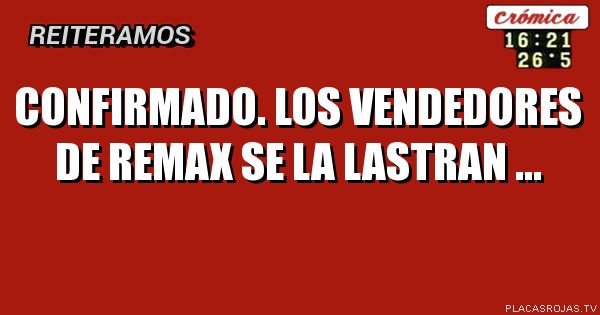 cONFIRMADO.
lOS VENDEDORES DE REMAX SE LA LASTRAN ...