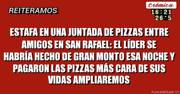 Estafa en una juntada de piZzas entre amigos en san rafael:
El líder se habría hecho de gran monto esa noche y pagaron las pizzas más cara de sus vidas
Ampliaremos