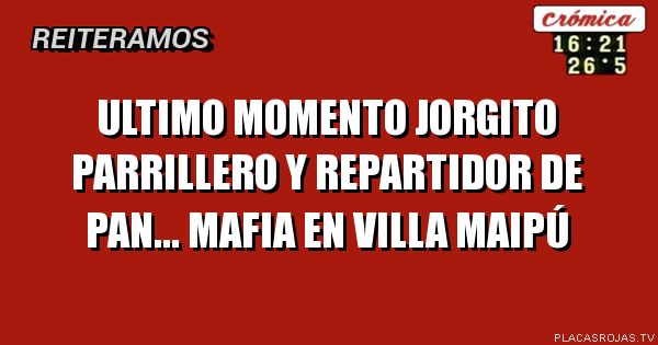 ULTIMO MOMENTO
JORGITO PARRILLERO Y REPARTIDOR DE PAN...
MAFIA EN VILLA MAIPÚ