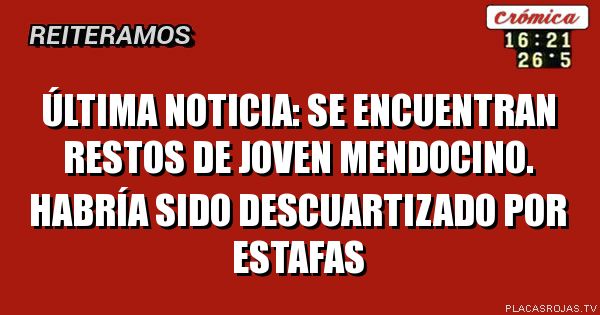 Última noticia: se encuentran restos de joven mendocino. Habría Sido descuartizado por estafas