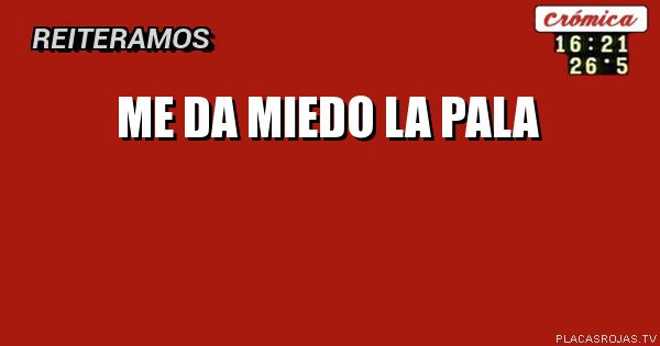 Me da miedo la pala