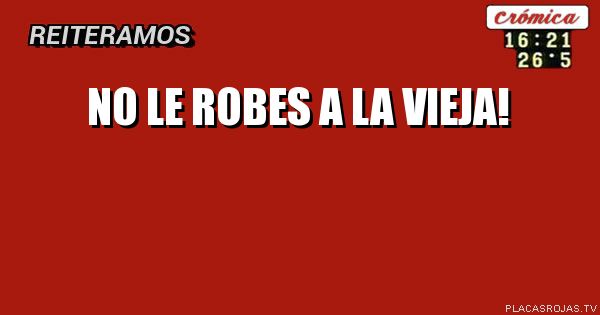 No le robes a la vieja!