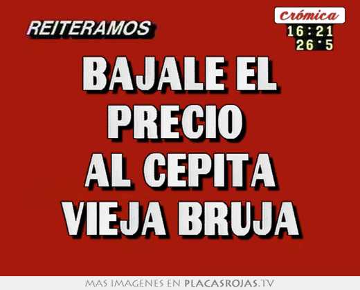 bajale el precio al cepita vieja bruja
