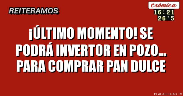 ¡último momento!
se podrá invertor en pozo...
para comprar pan dulce