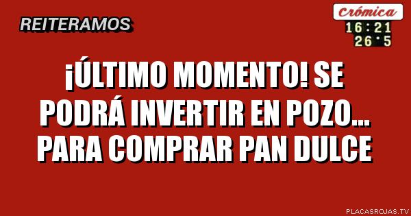 ¡último momento!
Se podrá invertir en pozo...
para comprar pan dulce