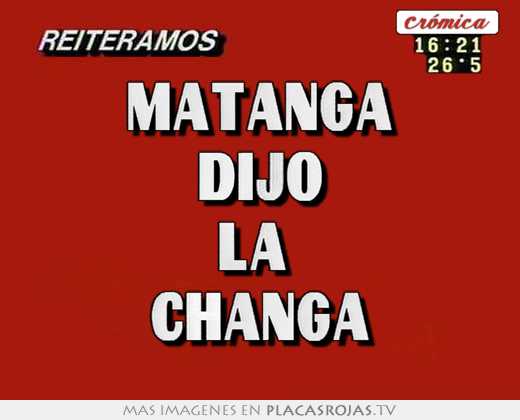 matanga dijo la changa