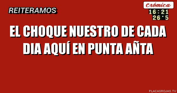 EL CHOQUE NUESTRO DE CADA DIA AQUÍ EN PUNTA AÑTA
