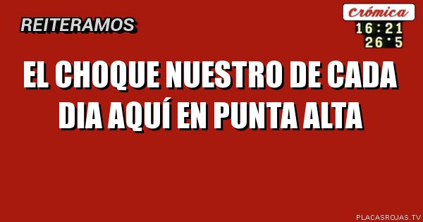 EL CHOQUE NUESTRO DE CADA DIA AQUÍ EN PUNTA ALTA