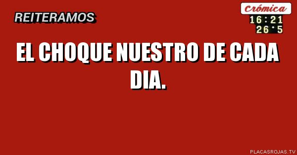 EL CHOQUE NUESTRO DE CADA DIA.