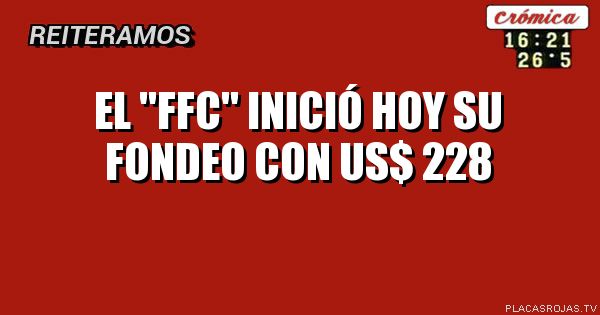 EL
\"FFC\"
INICIÓ HOY SU FONDEO
CON
US$ 228