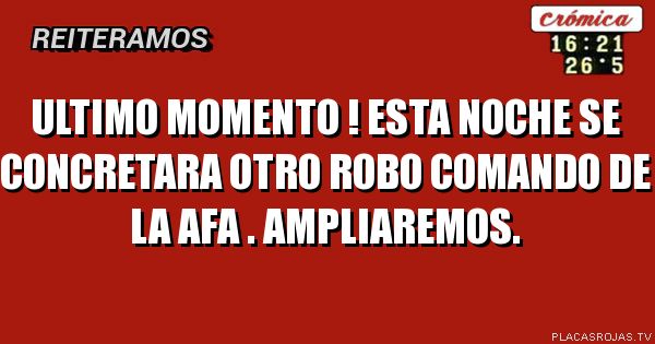 ULTIMO MOMENTO ! ESTA NOCHE SE CONCRETARA OTRO ROBO comando de la AFA . Ampliaremos.