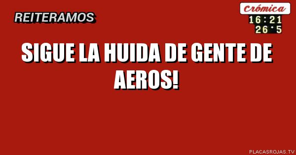 sigue la huida de gente de aeros!