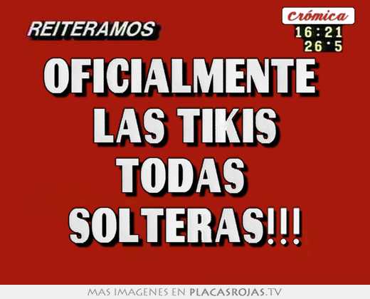oficialmente las tikis todas solteras!!!