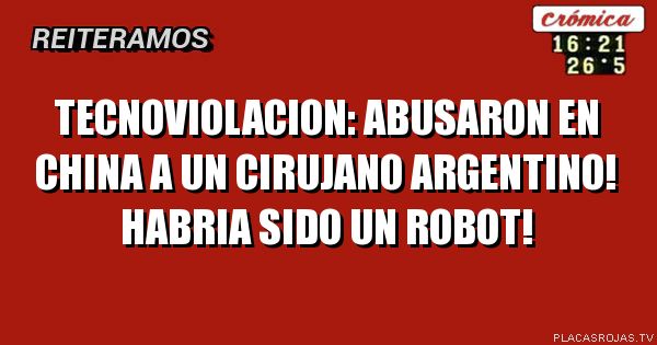 Tecnoviolacion: abusaron en china a un cirujano argentino! Habria sido un robot!