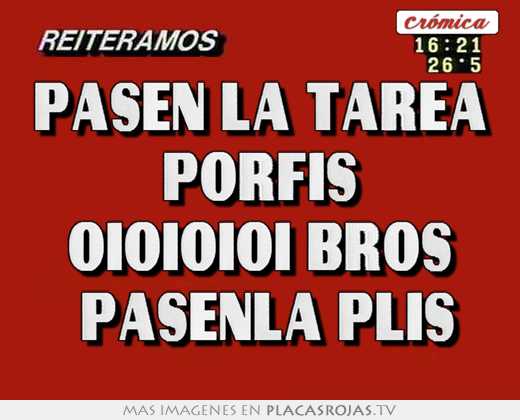 pasen la tarea porfis oioioioi bros pasenla plis