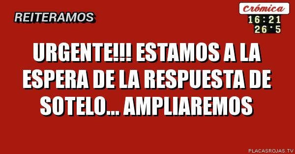 URGENTE!!!
ESTAMOS A LA ESPERA DE LA RESPUESTA DE SOTELO...
AMPLIAREMOS