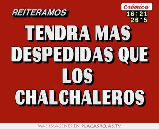 tendrá más despedidas que los chalchaleros