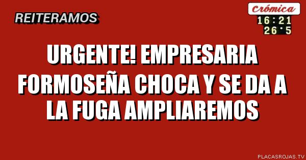 URGENTE!
EMPRESARIA FORMOSEÑA
CHOCA Y se da a la fuga
Ampliaremos