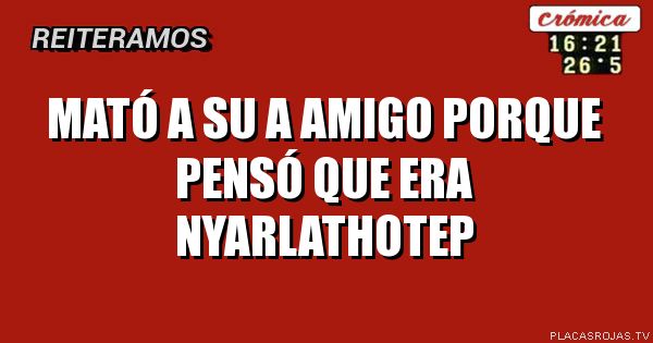 Mató a su a amigo porque pensó que era Nyarlathotep