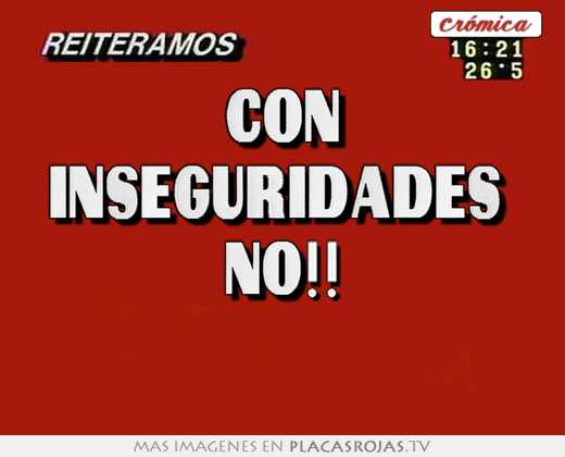 con inseguridades no!!