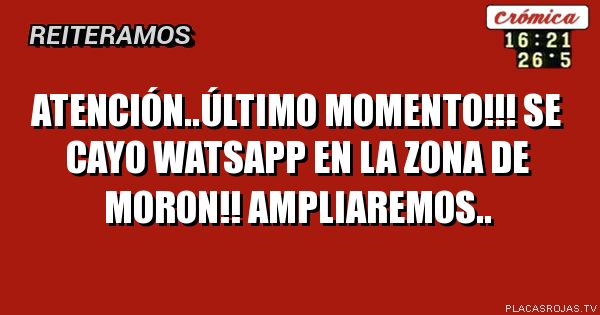 Atención..último momento!!! Se cayo watsapp en la zona de Moron!! Ampliaremos..