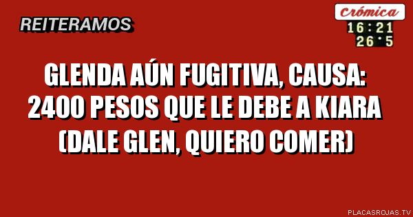 Glenda aún fugitiva, causa: 2400 pesos que le debe a kiara (dale glen, quiero comer)