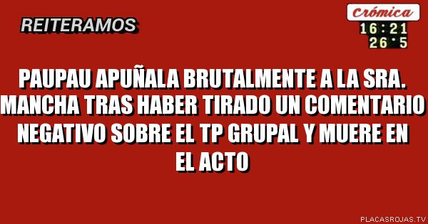 Paupau apuñala brutalmente a la sra. Mancha tras haber tirado un comentario negativo sobre el tp grupal y muere en el acto