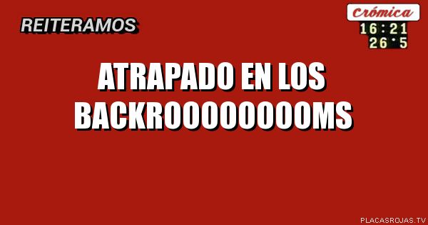 ATRAPADO
EN LOS BACKROOOOOOOOMS