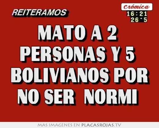 mató a 2 personas y 5 bolivianos por no ser \"normi\"