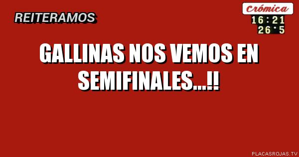 Gallinas nos vemos en semifinales...!!
