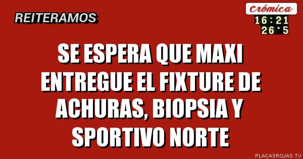 Se espera que Maxi entregue el fixture de Achuras, BIOPSIA Y SPORTIVO NORTE