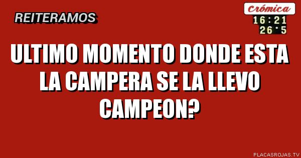 Ultimo momento donde esta la campera se la llevo campeon?