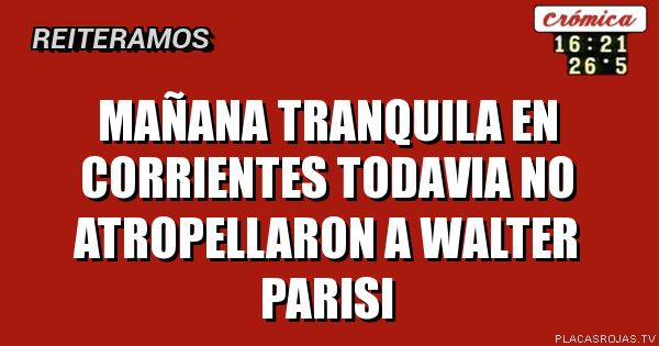 Mañana tranquila en corrientes
Todavia no atropellaron a walter parisi