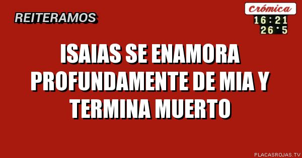 Isaias se enamora profundamente de mia y termina muerto