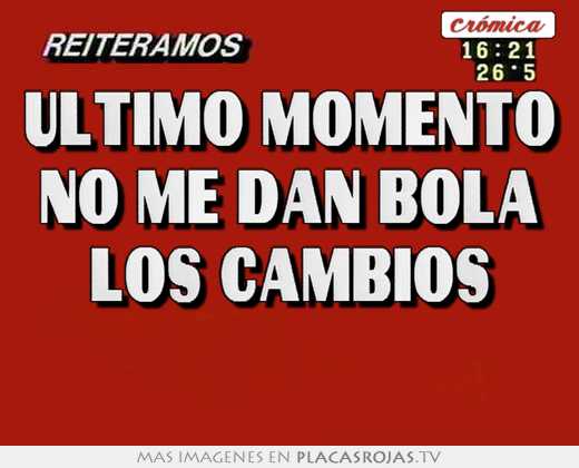 ultimo momento no me dan bola los cambios