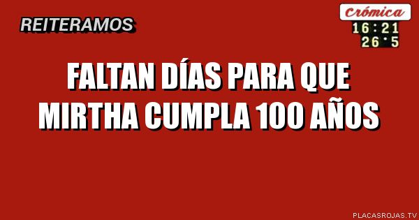 Faltan días
Para que Mirtha
Cumpla 100 años