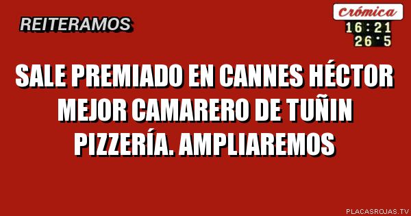 Sale premiado en Cannes Héctor mejor Camarero de tuñin pizzería.
Ampliaremos