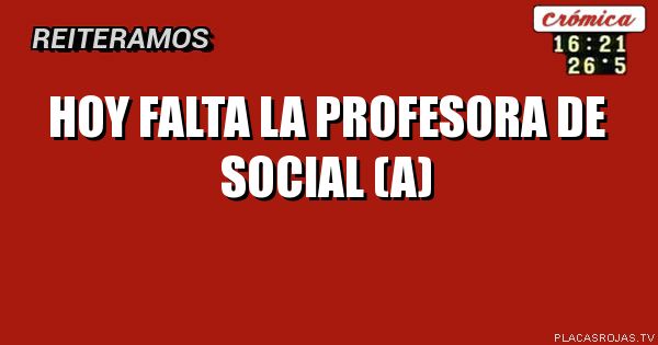 Hoy falta la profesora de social (a)