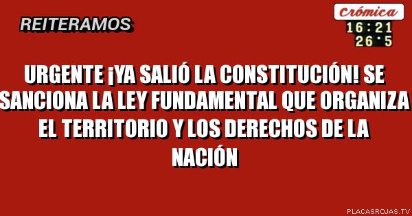 URGENTE
¡YA SALIÓ LA CONSTITUCIÓN!
Se sanciona la ley fundamental que organiza el territorio y los derechos de la Nación