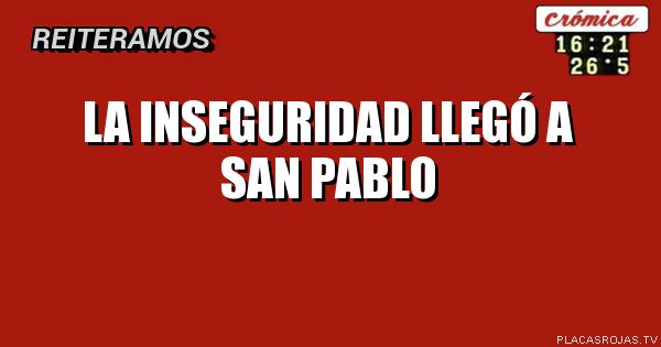 la inseguridad llegó
a san pablo