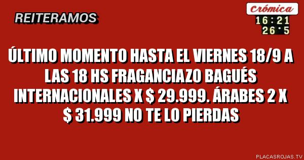 ÚLTIMO MOMENTO
HASTA EL VIERNES 18/9 a las 18 Hs
Fraganciazo BAGUÉS
Internacionales x $ 29.999.
ÁRABES 2 X $ 31.999
No te lo pierdas