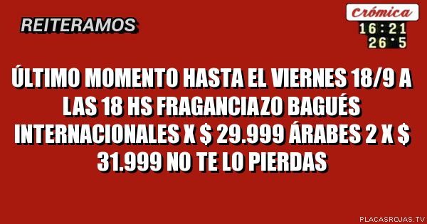 ÚLTIMO MOMENTO
HASTA EL VIERNES 18/9 a las 18 Hs
Fraganciazo BAGUÉS
Internacionales x $ 29.999
ÁRABES 2 X $ 31.999
No te lo pierdas